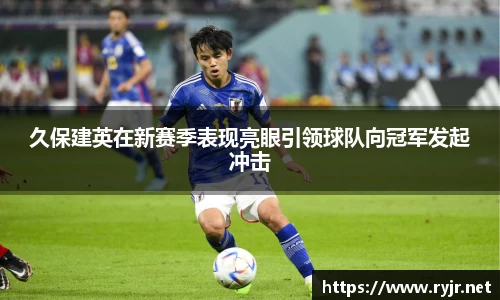 久保建英在新赛季表现亮眼引领球队向冠军发起冲击