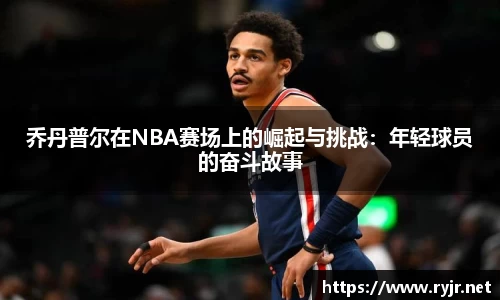 乔丹普尔在NBA赛场上的崛起与挑战：年轻球员的奋斗故事