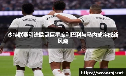 沙特联赛引进欧冠巨星库利巴利与马内或将成新风潮