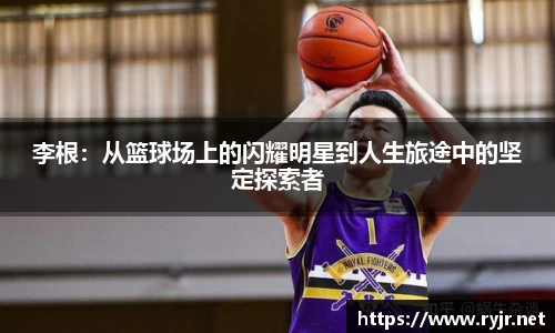 李根：从篮球场上的闪耀明星到人生旅途中的坚定探索者